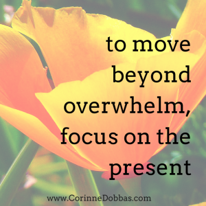 to move beyond overwhelm, focus on the present