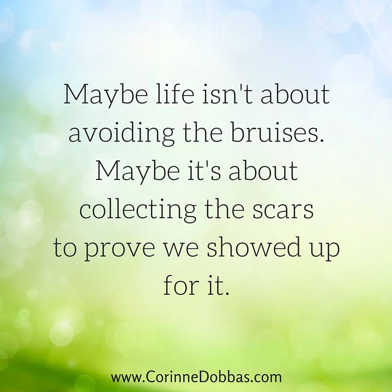 maybe life isn't about avoiding the bruises. maybe it's about collecting the scars to prove we showed up for it.